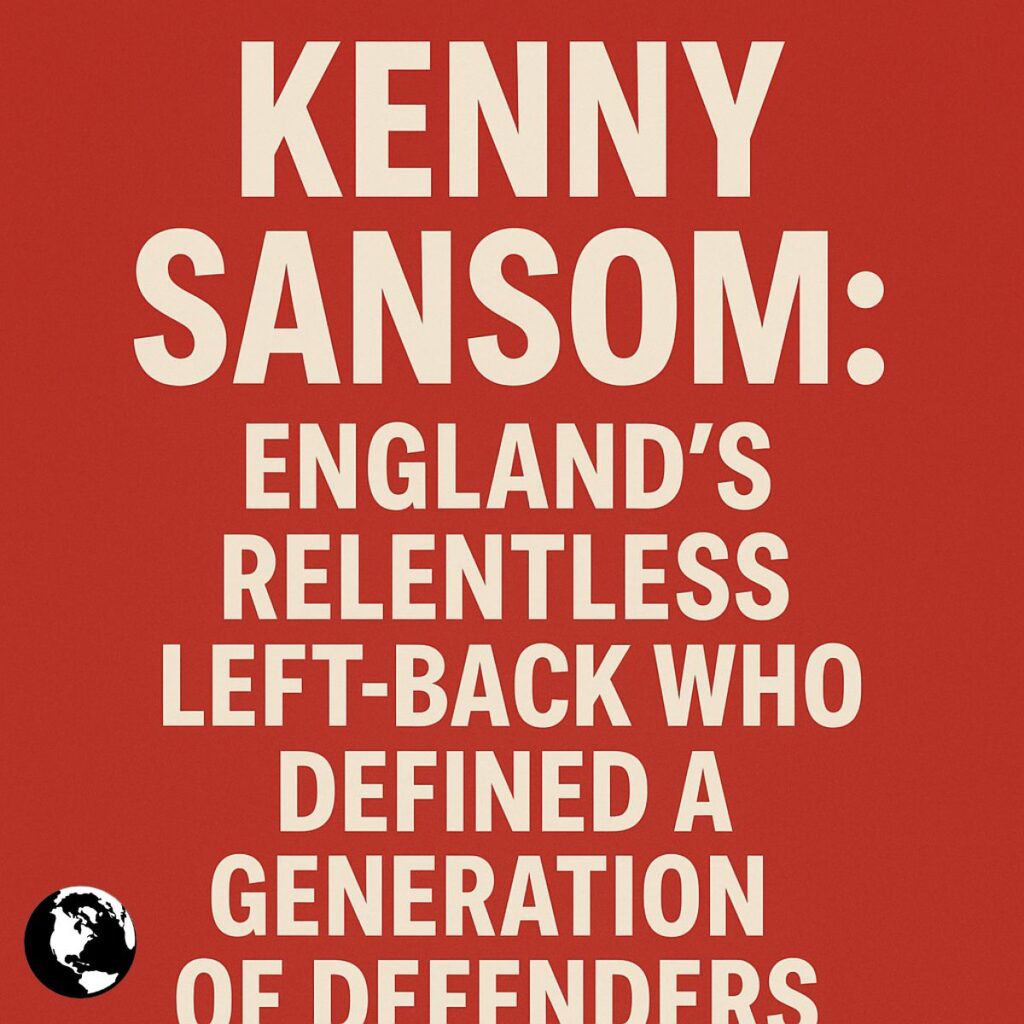 Kenny Sansom: England’s Relentless Left-Back Who Defined a Generation of Defenders kenny sansom