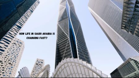 How Life in Saudi Arabia is Changing Fast?