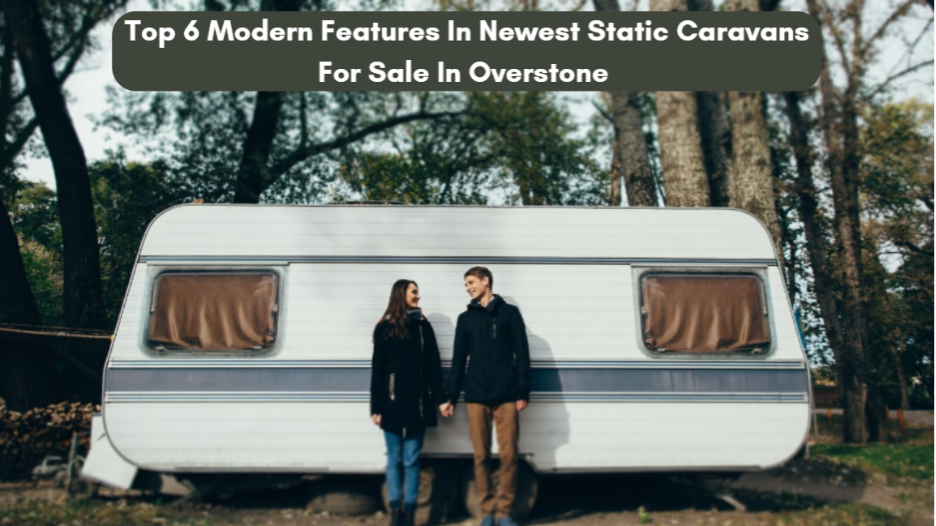 Top 6 Modern Features In Newest Static Caravans For Sale In Overstone Top 6 Modern Features In Newest Static Caravans For Sale In Overstone